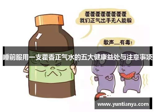 睡前服用一支藿香正气水的五大健康益处与注意事项