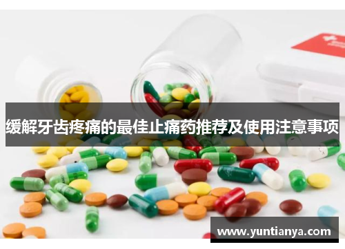 缓解牙齿疼痛的最佳止痛药推荐及使用注意事项