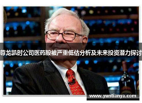 尊龙凯时公司医药股被严重低估分析及未来投资潜力探讨