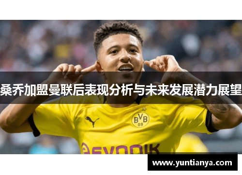 桑乔加盟曼联后表现分析与未来发展潜力展望